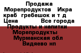 Продажа Морепродуктов. (Икра, краб, гребешок и т.д.) › Цена ­ 1 000 - Все города Продукты и напитки » Морепродукты   . Мурманская обл.,Видяево нп